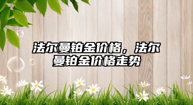 法爾曼鉑金價格，法爾曼鉑金價格走勢