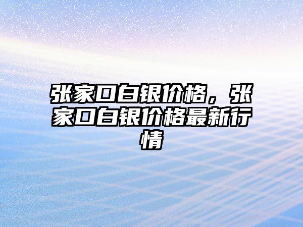 張家口白銀價格，張家口白銀價格最新行情