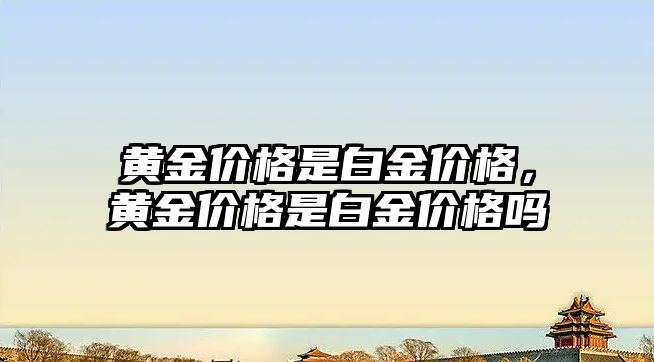 黃金價格是白金價格，黃金價格是白金價格嗎