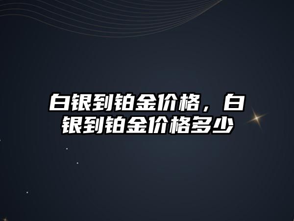 白銀到鉑金價(jià)格，白銀到鉑金價(jià)格多少