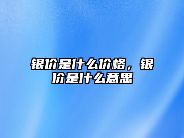 銀價是什么價格，銀價是什么意思