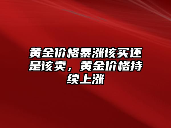 黃金價格暴漲該買還是該賣，黃金價格持續(xù)上漲