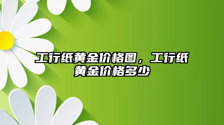 工行紙黃金價(jià)格圖，工行紙黃金價(jià)格多少