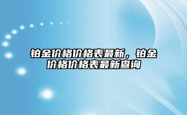 鉑金價格價格表最新，鉑金價格價格表最新查詢