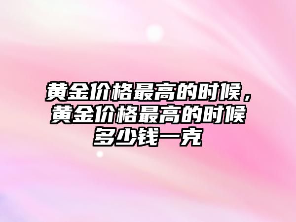 黃金價格最高的時候，黃金價格最高的時候多少錢一克