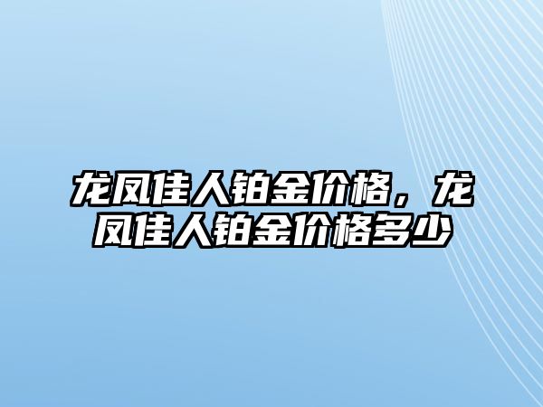 龍鳳佳人鉑金價格，龍鳳佳人鉑金價格多少