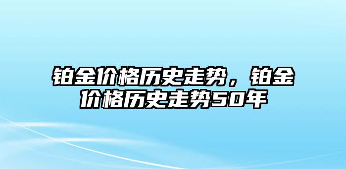 鉑金價(jià)格歷史走勢(shì)，鉑金價(jià)格歷史走勢(shì)50年