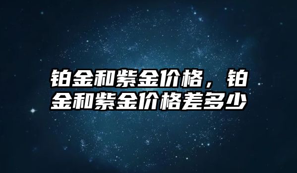 鉑金和紫金價(jià)格，鉑金和紫金價(jià)格差多少