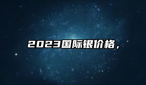 2023國際銀價格，