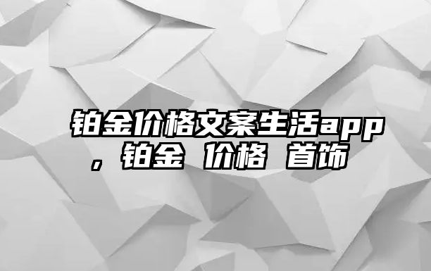 鉑金價格文案生活app，鉑金 價格 首飾