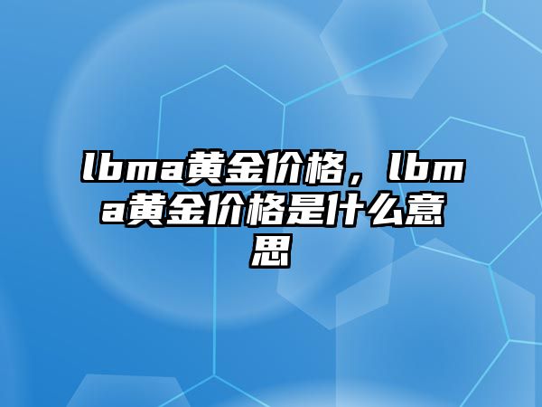 lbma黃金價格，lbma黃金價格是什么意思