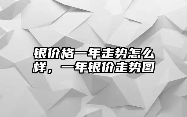 銀價格一年走勢怎么樣，一年銀價走勢圖