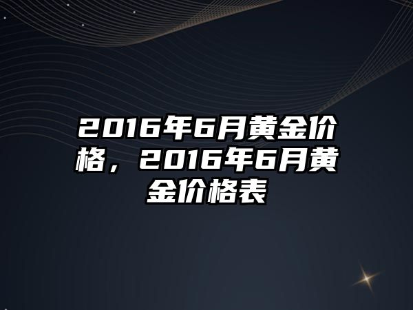 2016年6月黃金價格，2016年6月黃金價格表