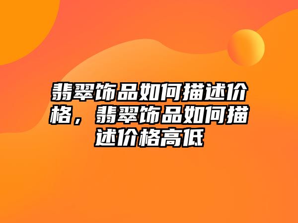 翡翠飾品如何描述價(jià)格，翡翠飾品如何描述價(jià)格高低