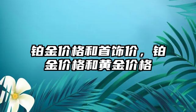 鉑金價格和首飾價，鉑金價格和黃金價格