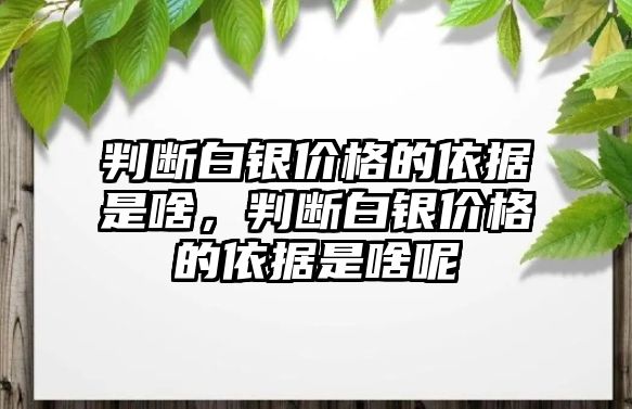 判斷白銀價(jià)格的依據(jù)是啥，判斷白銀價(jià)格的依據(jù)是啥呢