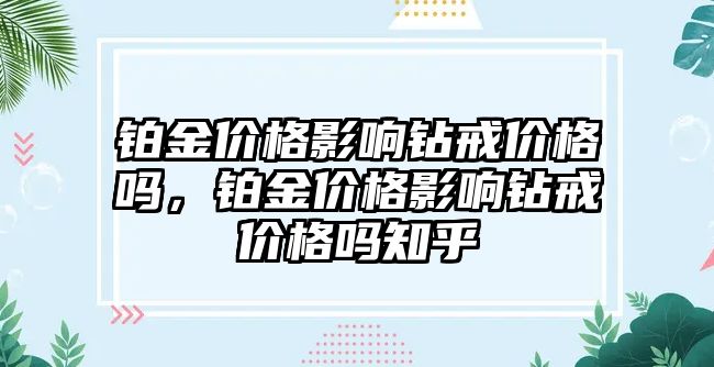 鉑金價格影響鉆戒價格嗎，鉑金價格影響鉆戒價格嗎知乎