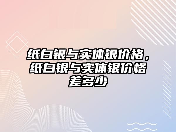 紙白銀與實體銀價格，紙白銀與實體銀價格差多少