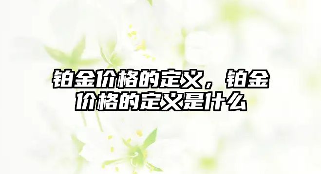 鉑金價格的定義，鉑金價格的定義是什么