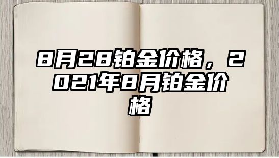 8月28鉑金價(jià)格，2021年8月鉑金價(jià)格