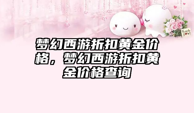 夢幻西游折扣黃金價格，夢幻西游折扣黃金價格查詢