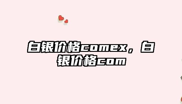 白銀價(jià)格comex，白銀價(jià)格com