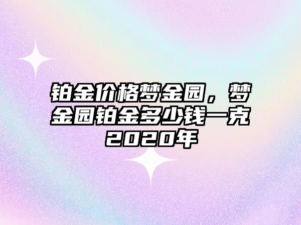 鉑金價格夢金園，夢金園鉑金多少錢一克2020年