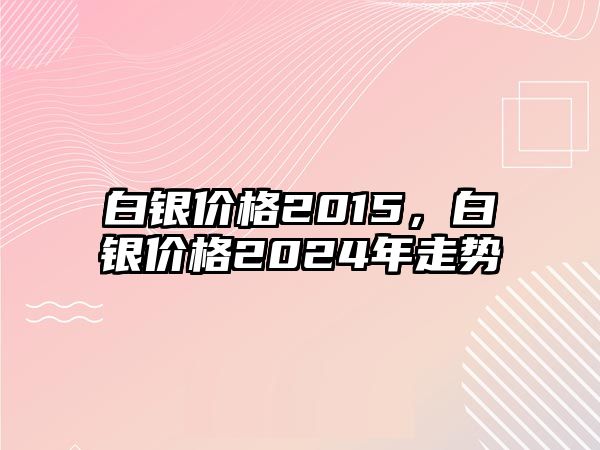 白銀價格2015，白銀價格2024年走勢