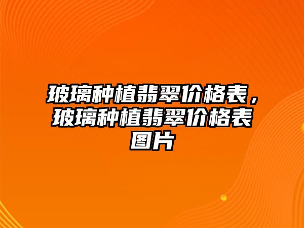 玻璃種植翡翠價格表，玻璃種植翡翠價格表圖片