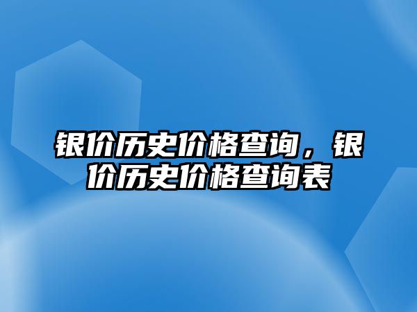 銀價(jià)歷史價(jià)格查詢，銀價(jià)歷史價(jià)格查詢表