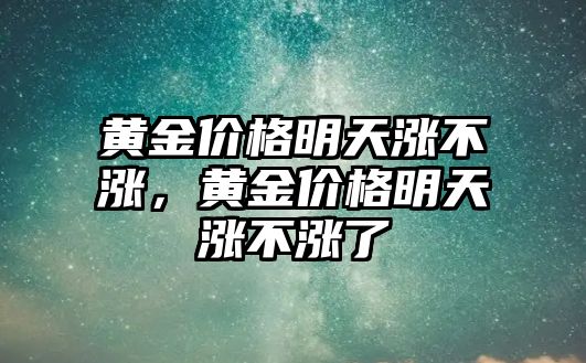 黃金價格明天漲不漲，黃金價格明天漲不漲了