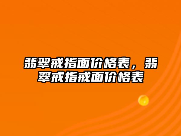 翡翠戒指面價(jià)格表，翡翠戒指戒面價(jià)格表