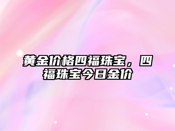 黃金價格四福珠寶，四福珠寶今日金價