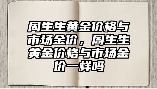 周生生黃金價格與市場金價，周生生黃金價格與市場金價一樣嗎