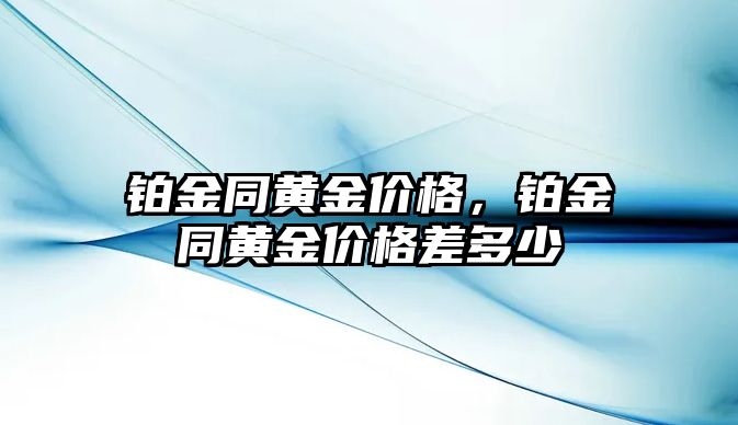 鉑金同黃金價(jià)格，鉑金同黃金價(jià)格差多少