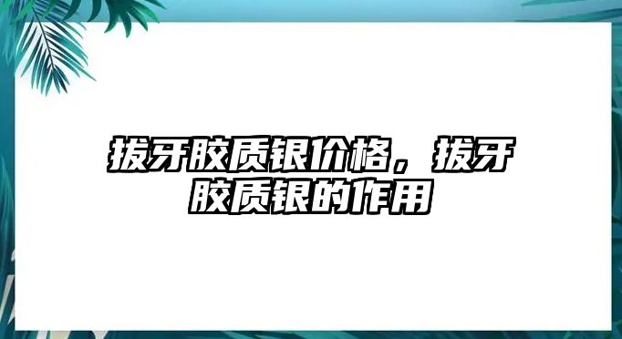 拔牙膠質銀價格，拔牙膠質銀的作用