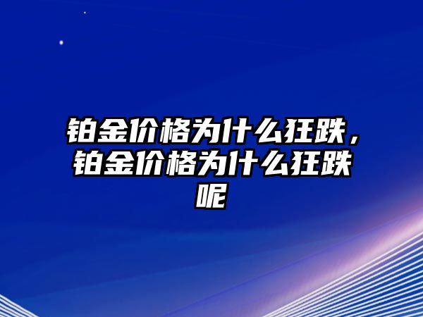 鉑金價格為什么狂跌，鉑金價格為什么狂跌呢