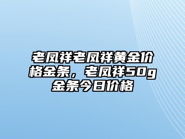 老鳳祥老鳳祥黃金價格金條，老鳳祥50g金條今日價格