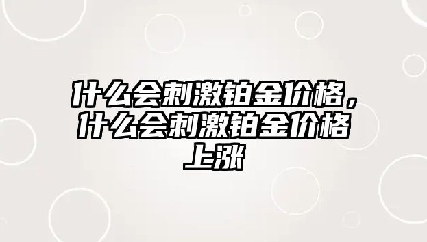 什么會刺激鉑金價格，什么會刺激鉑金價格上漲