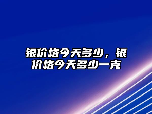 銀價(jià)格今天多少，銀價(jià)格今天多少一克