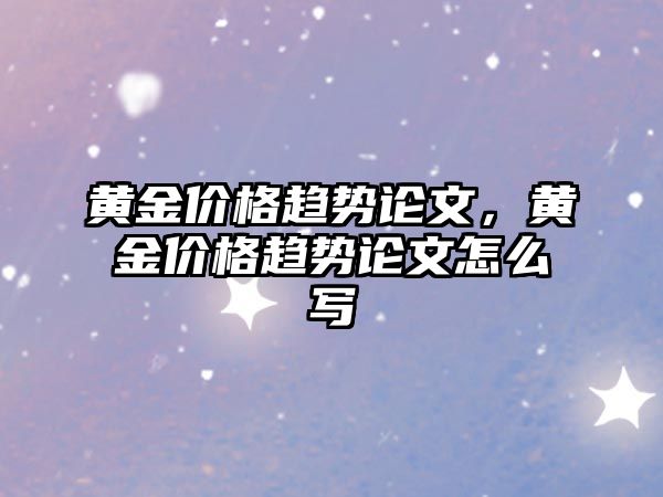 黃金價格趨勢論文，黃金價格趨勢論文怎么寫