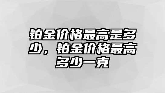 鉑金價格最高是多少，鉑金價格最高多少一克