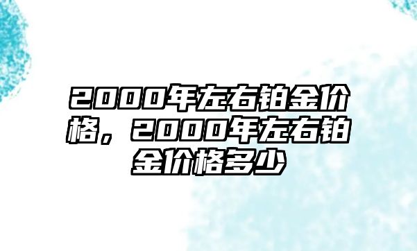 2000年左右鉑金價(jià)格，2000年左右鉑金價(jià)格多少