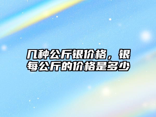 幾種公斤銀價(jià)格，銀每公斤的價(jià)格是多少