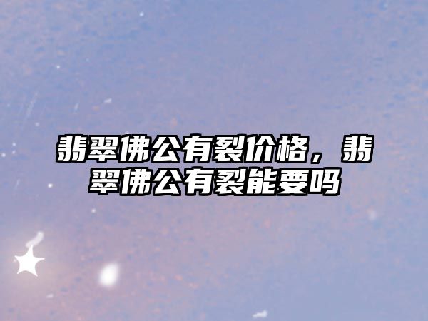 翡翠佛公有裂價格，翡翠佛公有裂能要嗎