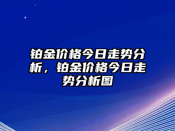 鉑金價(jià)格今日走勢(shì)分析，鉑金價(jià)格今日走勢(shì)分析圖