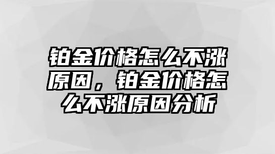 鉑金價格怎么不漲原因，鉑金價格怎么不漲原因分析