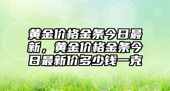 黃金價(jià)格金條今日最新，黃金價(jià)格金條今日最新價(jià)多少錢一克