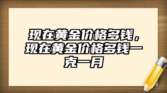 現(xiàn)在黃金價(jià)格多錢，現(xiàn)在黃金價(jià)格多錢一克一月