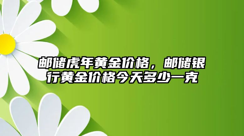 郵儲虎年黃金價格，郵儲銀行黃金價格今天多少一克